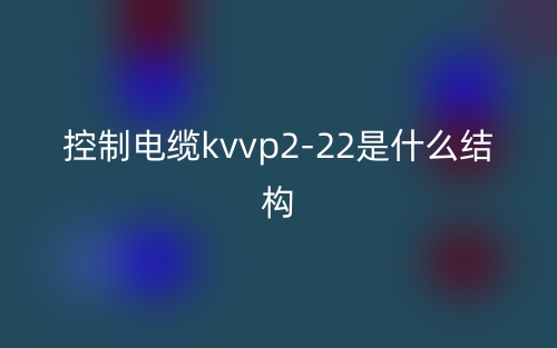 控制電纜kvvp2-22是什么結(jié)構(gòu)？(圖1)