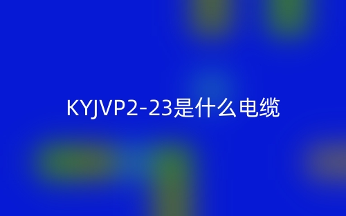 KYJVP2-23是什么電纜？(圖1)