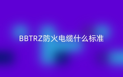 BBTRZ防火電纜什么標(biāo)準(zhǔn)？(圖1)