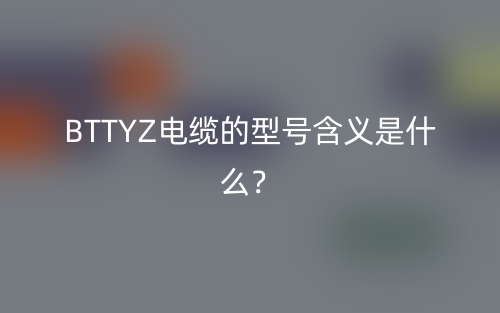 BTTYZ電纜的型號(hào)含義是什么？(圖1)