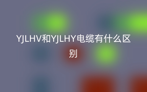 YJLHV和YJLHY電纜有什么區(qū)別？(圖1)