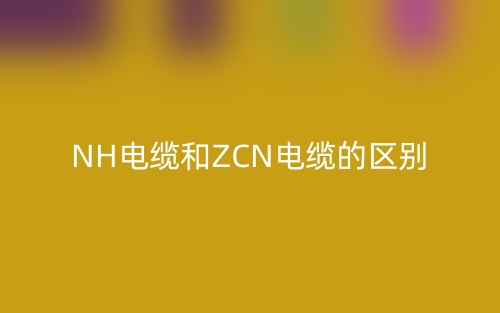 NH電纜和ZCN電纜的區(qū)別(圖1)