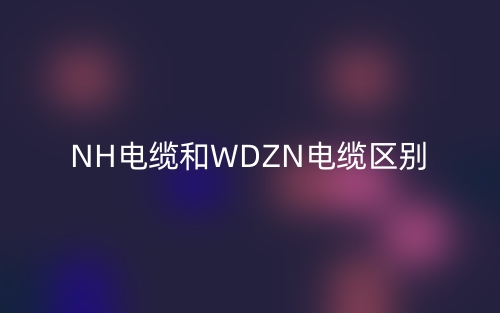 NH電纜和WDZN電纜區(qū)別(圖1)