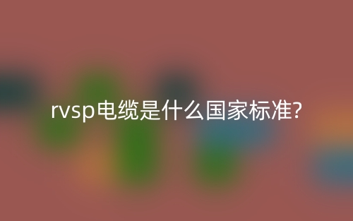 rvsp電纜是什么國家標準?(圖1)