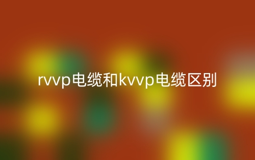 rvvp電纜和kvvp電纜的區(qū)別是什么？(圖1)