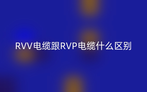 RVV電纜跟RVP電纜什么區(qū)別？(圖1)