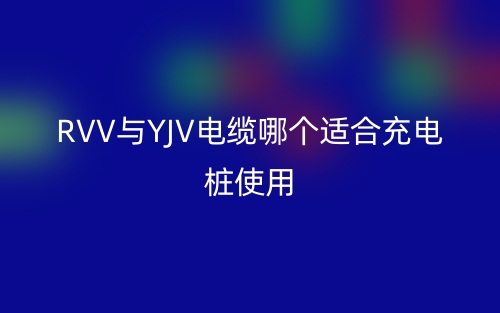 RVV與YJV電纜哪個適合充電樁使用？(圖1)