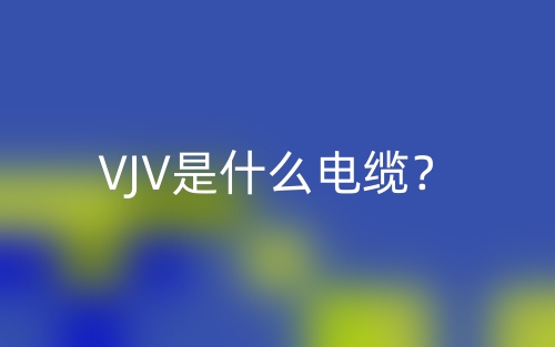 VJV是什么電纜？(圖1)