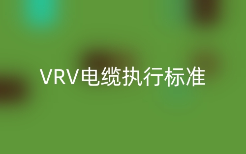 VRV電纜執(zhí)行標(biāo)準(zhǔn)(圖1)