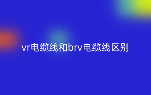 vr電纜線和brv電纜線的區(qū)別是什么？(圖1)