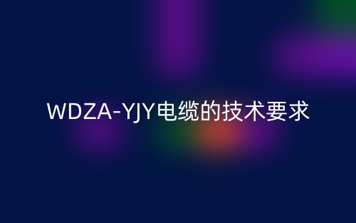 WDZA-YJY電纜的技術(shù)要求是什么？(圖1)