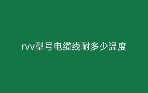 rvv型號(hào)電纜線耐多少溫度？(圖1)