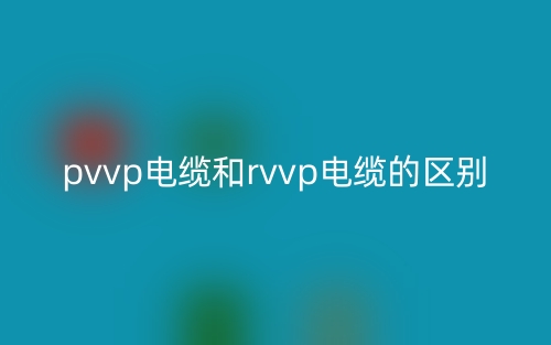 pvvp電纜和rvvp電纜的區(qū)別是什么？(圖1)