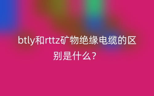 btly和rttz礦物絕緣電纜的區(qū)別是什么？(圖1)