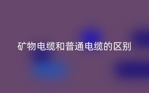 礦物電纜和普通電纜的區(qū)別是什么？(圖1)