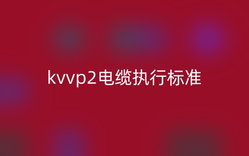 kvvp2電纜執(zhí)行標(biāo)準(zhǔn)(圖1)