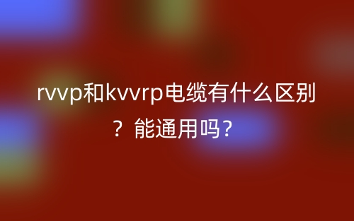 rvvp和kvvrp電纜有什么區(qū)別？能通用嗎？(圖1)