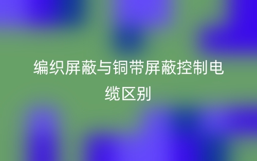 編織屏蔽與銅帶屏蔽控制電纜區(qū)別是什么？(圖1)