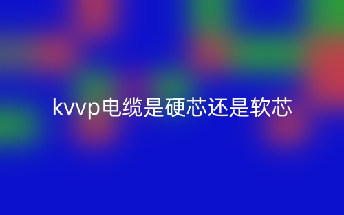 kvvp電纜是硬芯還是軟芯？(圖1)