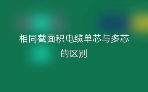 相同截面積電纜單芯與多芯的區(qū)別？(圖1)