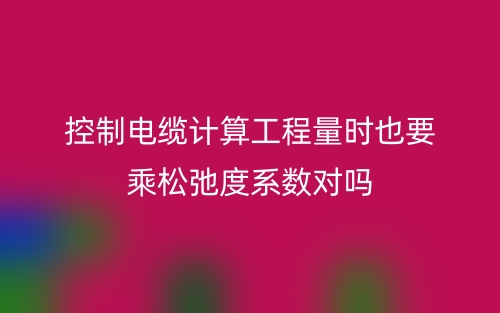 控制電纜計(jì)算工程量時(shí)也要乘松弛度系數(shù)對(duì)嗎(圖1)