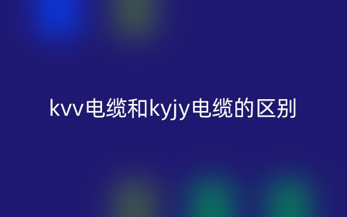 kvv電纜和kyjy電纜的區(qū)別是什么？(圖1)