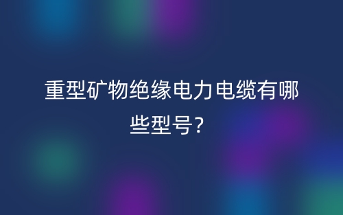 重型礦物絕緣電力電纜有哪些型號？(圖1)