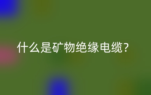 什么是礦物絕緣電纜？(圖1)