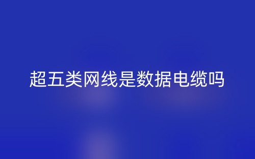 超五類網(wǎng)線是數(shù)據(jù)電纜嗎？(圖1)