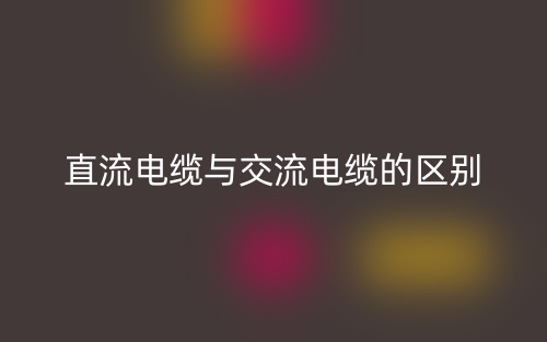 直流電纜與交流電纜的區(qū)別是什么？(圖1)