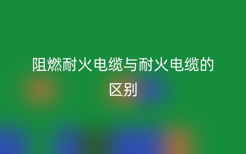 阻燃耐火電纜與耐火電纜的區(qū)別是什么？(圖1)