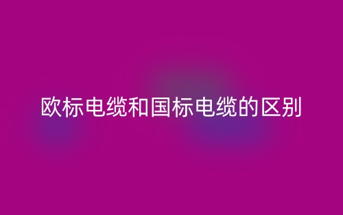 歐標(biāo)電纜和國標(biāo)電纜的區(qū)別是什么？(圖1)