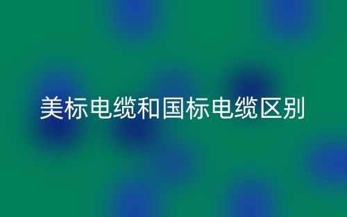 美標電纜和國標電纜的區(qū)別是什么？(圖1)