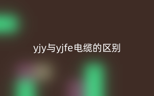 yjy與yjfe電纜的區(qū)別是什么？(圖1)