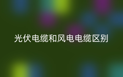 光伏電纜和風電電纜的區(qū)別是什么？(圖1)