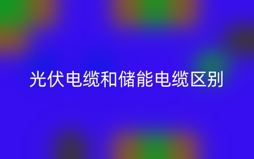 光伏電纜和儲(chǔ)能電纜的區(qū)別是什么？(圖1)