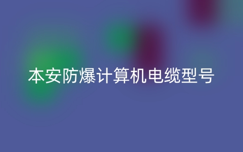 本安防爆計算機電纜型號有哪些？(圖1)