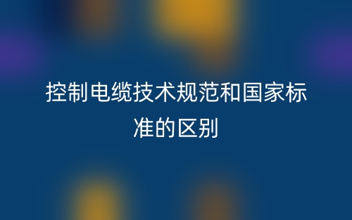 控制電纜技術(shù)規(guī)范和國(guó)家標(biāo)準(zhǔn)的區(qū)別是什么？(圖1)