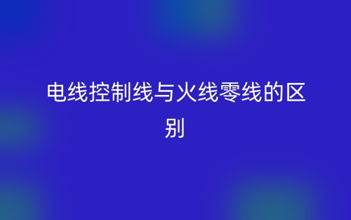 電線控制線與火線零線的區(qū)別是什么?(圖1)