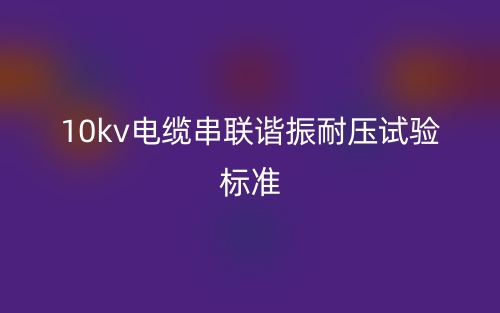 10kv電纜串聯(lián)諧振耐壓試驗(yàn)標(biāo)準(zhǔn)(圖1)