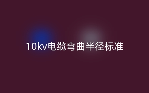 10kv電纜彎曲半徑標(biāo)準(zhǔn)(圖1)