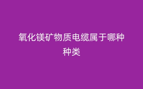 氧化鎂礦物質(zhì)電纜屬于哪種種類？(圖1)