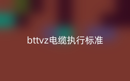 bttvz電纜執(zhí)行標(biāo)準(zhǔn)是什么？(圖1)