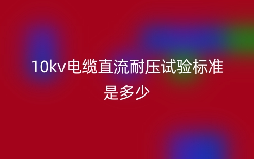 10kv電纜直流耐壓試驗標準是多少？(圖1)