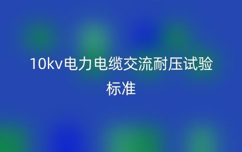 10kv電力電纜交流耐壓試驗標(biāo)準(zhǔn)(圖1)