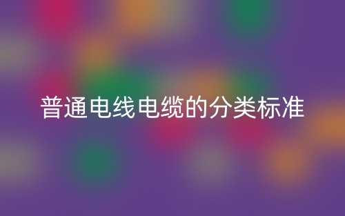 普通電線電纜的分類標(biāo)準(zhǔn)是什么？(圖1)