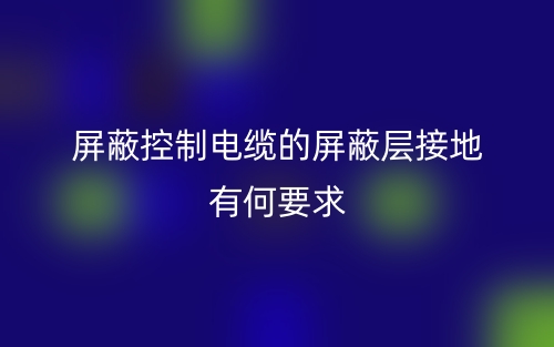 屏蔽控制電纜的屏蔽層接地有何要求嗎？(圖1)