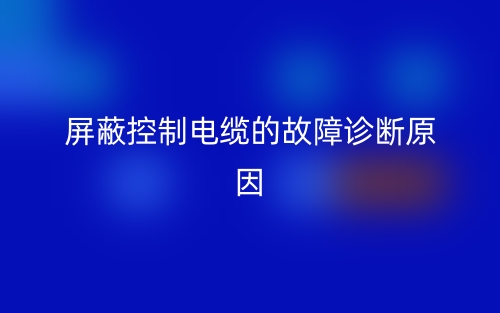 屏蔽控制電纜的故障診斷原因有哪些？(圖1)