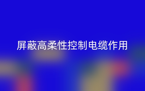 屏蔽高柔性控制電纜作用是什么？(圖1)