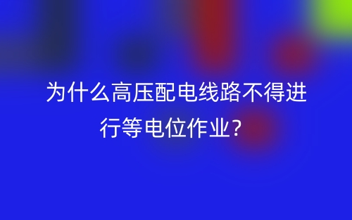 為什么高壓配電線路不得進(jìn)行等電位作業(yè)？(圖1)